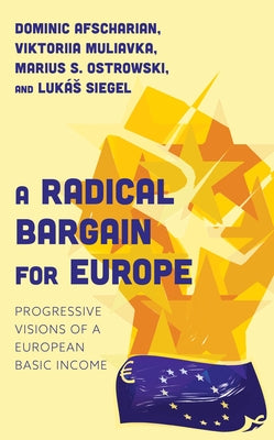 A Radical Bargain for Europe: Progressive Visions of a European Basic Income by Afscharian, Dominic