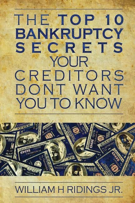 The Top 10 Bankruptcy Secrets Your Creditors Don't Want You to Know by Ridings, William H.
