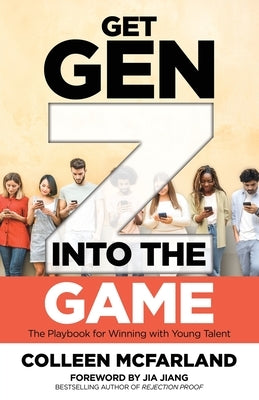 Get Gen Z Into the Game: The Playbook for Winning with Young Talent by McFarland, Colleen