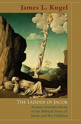 The Ladder of Jacob: Ancient Interpretations of the Biblical Story of Jacob and His Children by Kugel, James L.