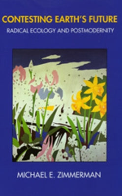 Contesting Earth's Future: Radical Ecology & Postmodernity by Zimmerman, Michael E.