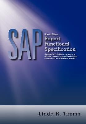 SAP: How to Write a Report Functional Specification: A Consultant's Guide to the Secrets of Effective Functional Spec Writi by Timms, Linda R.