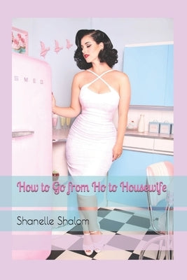 How To Go From Ho to Housewife by Shalom, Shanelle