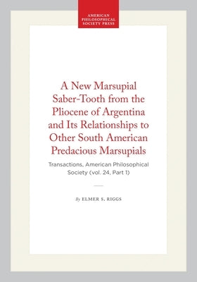 A New Marsupial Saber-Tooth from the Pliocene of Argentina and Its Relationships to Other South American Predacious Marsupials: Transactions, American by Riggs, Elmer S.