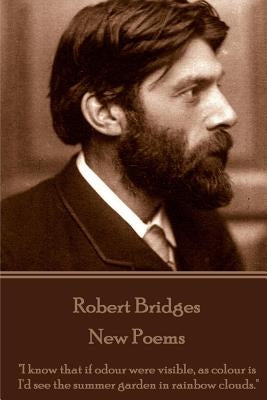 Robert Bridges - New Poems: "I know that if odour were visible, as colour is, I'd see the summer garden in rainbow clouds." by Bridges, Robert