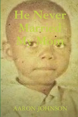 He Never Married My Mom by Johnson, Aaron