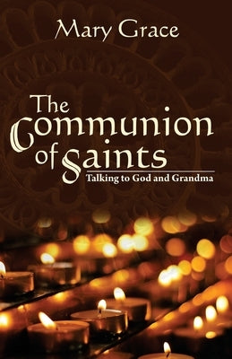 The Communion of Saints: Talking to God & Grandma by Grace, Mary