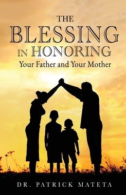 The Blessing in Honoring Your Father and Your Mother by Mateta, Patrick