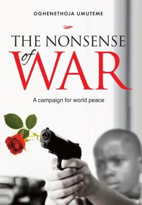 The Nonsense of War: A Campaign for World Peace by Umuteme, Oghenethoja
