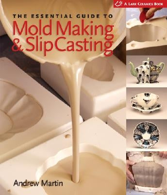 The Essential Guide to Mold Making & Slip Casting by Martin, Andrew