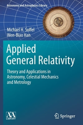 Applied General Relativity: Theory and Applications in Astronomy, Celestial Mechanics and Metrology by Soffel, Michael H.
