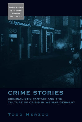 Crime Stories: Criminalistic Fantasy and the Culture of Crisis in Weimar Germany by Herzog, Todd