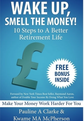 WAKE UP, SMELL THE MONEY - 10 Steps To A Better Retirement Life by Clarke, Pauline
