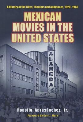 Mexican Movies in the United States: A History of the Films, Theaters and Audiences, 1920-1960 by Agras?nchez, Rogelio