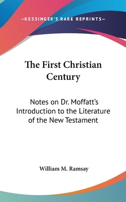 The First Christian Century: Notes on Dr. Moffatt's Introduction to the Literature of the New Testament by Ramsay, William M.