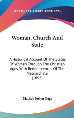 Woman, Church And State: A Historical Account Of The Status Of Woman Through The Christian Ages, With Reminiscences Of The Matriarchate (1893) by Gage, Matilda Joslyn