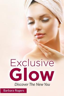 Exclusive Glow: Discover The New You by Rogers, Barbara