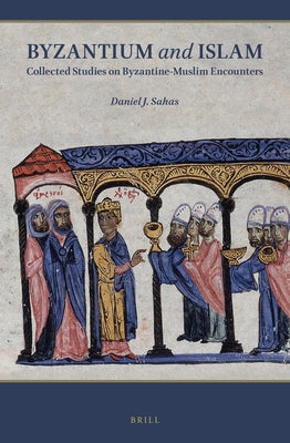 Byzantium and Islam: Collected Studies on Byzantine-Muslim Encounters by Sahas, Daniel J.