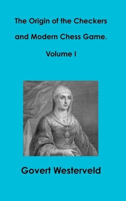 The Origin of the Checkers and Modern Chess Game. Volume I by Westerveld, Govert