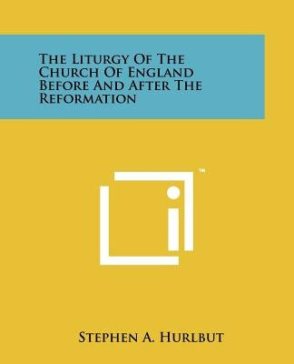 The Liturgy of the Church of England Before and After the Reformation by Hurlbut, Stephen A.