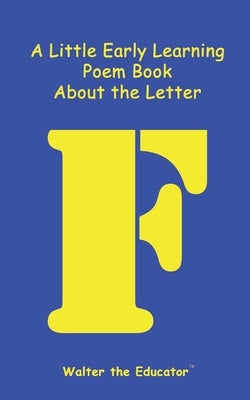 A Little Early Learning Poem Book about the Letter F by Walter the Educator
