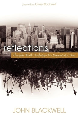 Reflections: Thoughts Worth Pondering One Moment at a Time by Blackwell, John