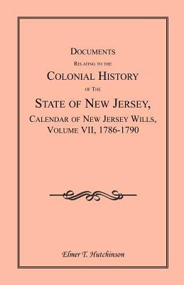 Documents Relating to the Colonial History of the State of New Jersey, Calendar of New Jersey Wills, Volume VII: 1786-1790 by Hutchinson, Elmer T.