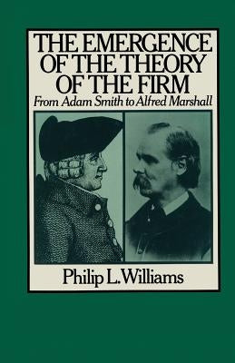 The Emergence of the Theory of the Firm: From Adam Smith to Alfred Marshall by Williams, Philip L.