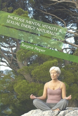 Increase Mental Vitality & Sexual Energy Naturally by Pieper, Regina