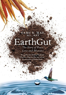 EarthGut: The Story of Peace, Love and Microbes: The journey into Healing Disorders, Digestive Dis-ease and our Reconnection to Mother Earth by Hay, Tami S.