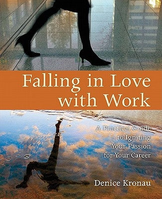 Falling in Love with Work: A Practical Guide to Igniting Your Passion for Your Career by Kronau, Denice
