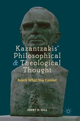 Kazantzakis' Philosophical and Theological Thought: Reach What You Cannot by Gill, Jerry H.