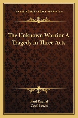 The Unknown Warrior A Tragedy in Three Acts by Raynal, Paul