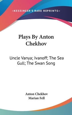 Plays By Anton Chekhov: Uncle Vanya; Ivanoff; The Sea Gull; The Swan Song by Chekhov, Anton