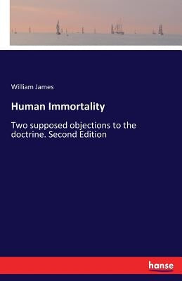 Human Immortality: Two supposed objections to the doctrine. Second Edition by James, William