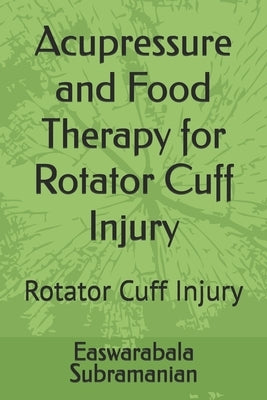 Acupressure and Food Therapy for Rotator Cuff Injury: Rotator Cuff Injury by Subramanian, Easwarabala