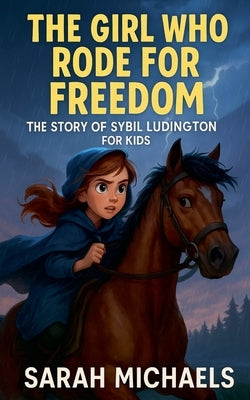 The Girl Who Rode for Freedom: The Story of Sybil Ludington for Kids by Michaels, Sarah