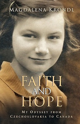 Faith And Hope: My Odyssey From Czechoslovakia To Canada by Krondl, Magdalena
