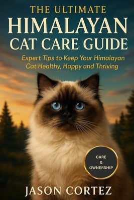 The Ultimate Himalayan Cat Care Guide: Expert Tips to Keep Your Himalayan Cat Healthy, Happy and Thriving by Cortez, Jason