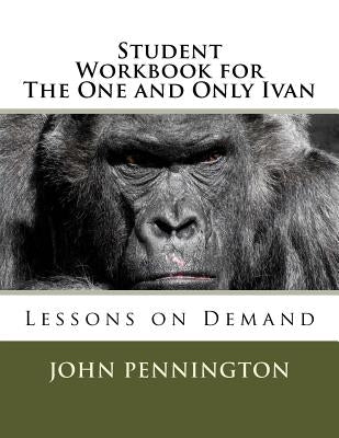 Student Workbook for The One and Only Ivan: Lessons on Demand by Pennington, John