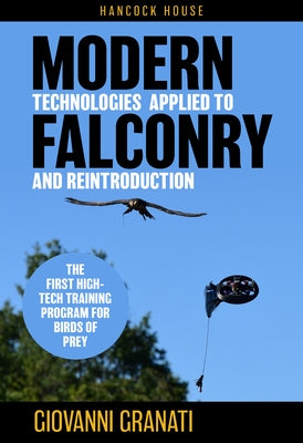 Modern Technologies Applied to Falconry and Reintroduction: The First High-Tech Training Program for Birds of Prey by Granati, Giovanni
