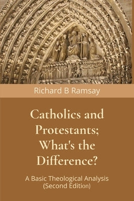 Catholics and Protestants; What's the Difference?: A Basic Theological Analysis (Second Edition) by Ramsay, Richard B.