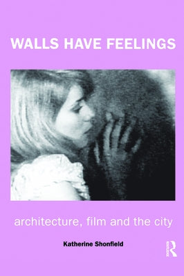 Walls Have Feelings: Architecture, Film and the City by Shonfield, Katherine