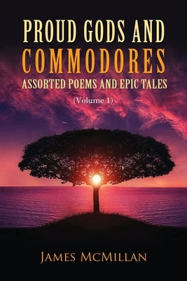 Proud Gods and Commodores: Assorted Poems and Epic Tales (Volume 1) by McMillan, James
