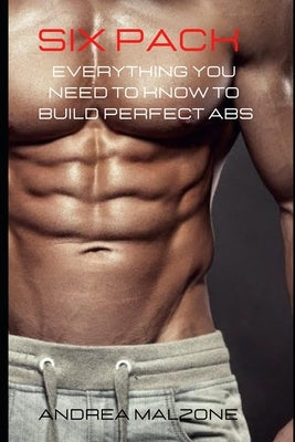 Six Pack: Everything you need to know to build perfect ABS by Malzone, Andrea