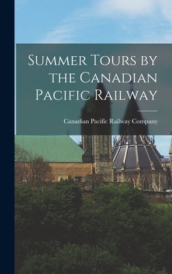 Summer Tours by the Canadian Pacific Railway by Canadian Pacific Railway Company