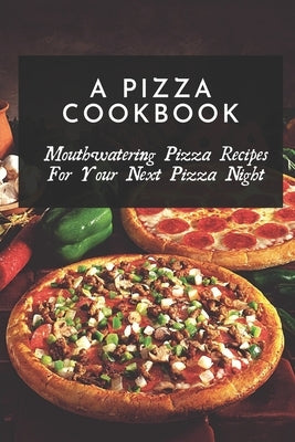 A Pizza Cookbook: Mouthwatering Pizza Recipes For Your Next Pizza Night: Easy Homemade Pizza Recipes by Kantrowitz, Hung