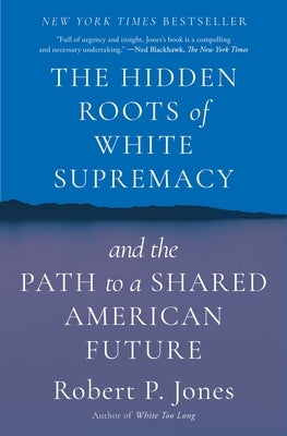 The Hidden Roots of White Supremacy: And the Path to a Shared American Future by Jones, Robert P.