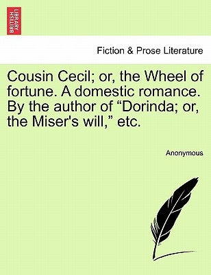 Cousin Cecil; Or, the Wheel of Fortune. a Domestic Romance. by the Author of "Dorinda; Or, the Miser's Will," Etc. by Anonymous