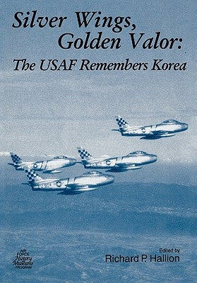 Silver Wings. Golden Valor: The USAF Remembers Korea by Hallion, Richard P.